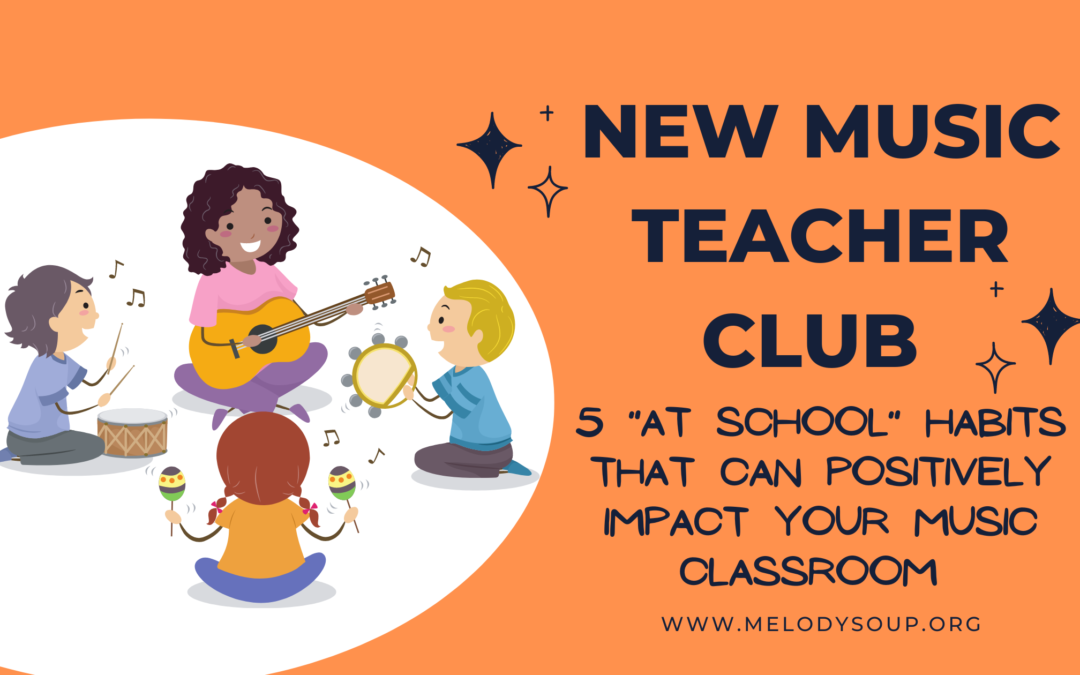 New Music Teacher Club – 5 “At School” Habits That Can Positively Impact Your Classroom